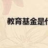 教育基金是什么意思 教育基金是什么意思