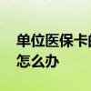 单位医保卡的补办流程 工作单位医保卡丢了怎么办 