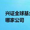 兴证全球基金管理有限公司 兴证全球基金是哪家公司