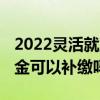 2022灵活就业社保现在还可以交吗 医保养老金可以补缴吗 