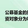 公募基金的投资范围主要包括 公募基金按投资对象分为哪些