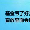 基金亏了好多一直放着会回本吗 基金亏了一直放里面会回本吗