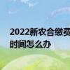 2022新农合缴费什么时候截止 农村合作医疗缴费错过截止时间怎么办 