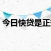 今日快贷是正规的吗（新快现是正规贷款吗）