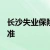 长沙失业保险金领取条件及标准2022 发放标准 