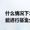 什么情况下才能获得基金分红 什么情况下才能进行基金分红