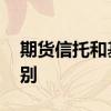 期货信托和基金有什么区别 期货和基金的区别
