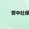 晋中社保查询 晋中个人社保卡查询