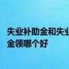 失业补助金和失业保险金有什么区别 失业补助金和失业保险金领哪个好 