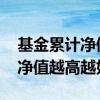 基金累计净值高好还是低好 是不是基金累计净值越高越好