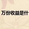 万份收益是什么意思（万份收益是什么意思）