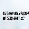 股份制银行和国有制银行的区别 国有银行和股份制商业银行的区别是什么