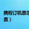 携程订机票怎么取消自助（携程订机票怎么取票）
