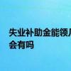 失业补助金能领几个月 一个月多少钱 失业补助金2022年还会有吗 