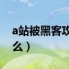 a站被黑客攻击（A站受黑客攻击的原因是什么）