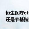 恒生医疗etf值得长期持有吗 恒生etf是宽基还是窄基指数