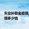 失业补助金能领几个月 哪些人能申领失业补助金 一个月能领多少钱 