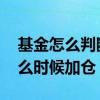 基金怎么判断什么时候加仓 基金怎么判断什么时候加仓