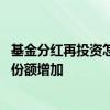 基金分红再投资怎么不见份额增加 基金分红再投资怎么不见份额增加