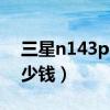 三星n143plus多少钱（三星N148价格是多少钱）