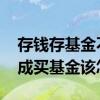 存钱存基金不能取出来怎么办 去存钱定期变成买基金该怎么办