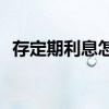 存定期利息怎么算2021 存定期利息怎么算