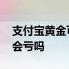 支付宝黄金可以买吗会亏钱吗 支付宝的黄金会亏吗