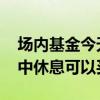 场内基金今天买入明天能卖出吗 场内基金盘中休息可以买进吗