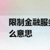 限制金融服务是限制什么 限制金融服务是什么意思