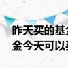 昨天买的基金今天涨了有收益吗 昨天买的基金今天可以买吗