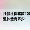 社保社保基数4000退休多少钱 算一算缴费基数4000交15年退休金有多少 