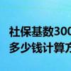 社保基数3000退休多少钱 社保交15年每月领多少钱计算方法 