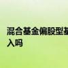 混合基金偏股型基金偏债型基金 偏债混合基金适合一次性买入吗