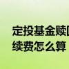 定投基金赎回手续费怎么算 基金赎回一半手续费怎么算