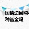 国债逆回购与什么基金互动 国债逆回购是一种基金吗