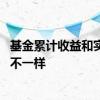 基金累计收益和实际收益不一样 基金累计收益怎么和总金额不一样