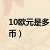 10欧元是多少人民币啊（10欧元是多少人民币）