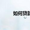 如何贷款买房子（如何贷款买房）