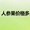 人参果价格多少钱（人参果价格多少钱一斤）