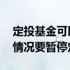 定投基金可以随时终止定投吗 定投基金什么情况要暂停定投