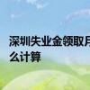 深圳失业金领取月数核算 深圳再次失业后失业金领取月数怎么计算