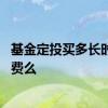 基金定投买多长时间赎回不收手续费 基金定投赎回需要手续费么