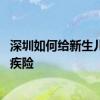 深圳如何给新生儿买重疾险 深圳刚出生的婴幼儿如何参加重疾险