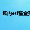场内etf基金买卖规则 银行etf是场内基金吗