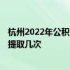 杭州2022年公积金提取不出来了吗 2022年公积金提取一年提取几次