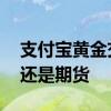 支付宝黄金交易是期货吗 支付宝黄金是基金还是期货