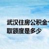 武汉住房公积金个人怎么提取现金 2022武汉住房公积金提取额度是多少 