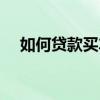 如何贷款买车更划算呢（如何贷款买车）