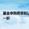 基金申购费率和认购费率都要收吗 为什么有的基金申购费率一折