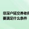非深户延交养老保险费率怎么算 非深户养老保险申请延缴需要满足什么条件